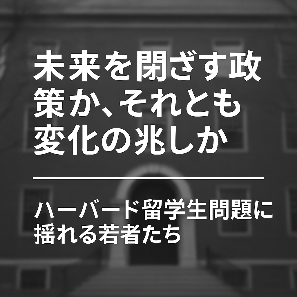 未来を閉ざす政策か、それとも変化の兆しか――ハーバード留学生問題に揺れる若者たち
