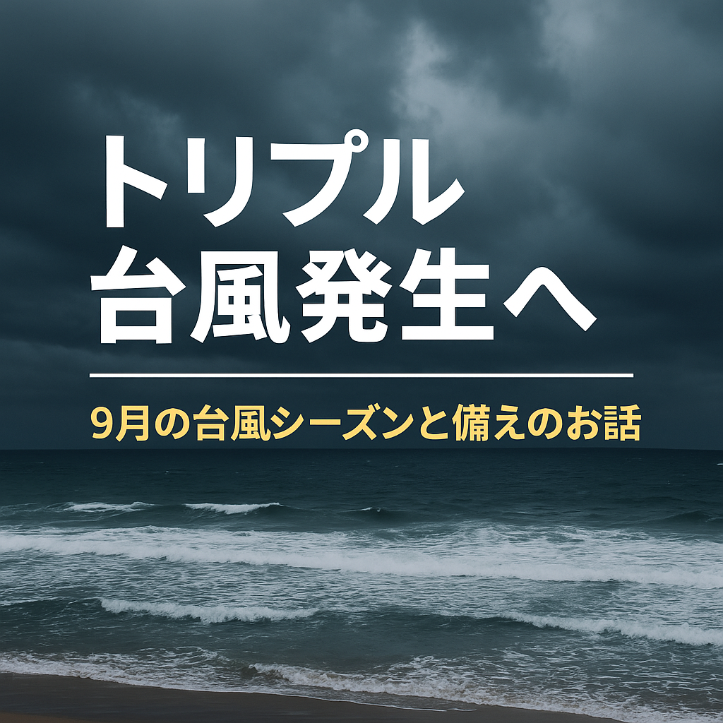 🌪️トリプル台風発生へ ― 9月の台風シーズンと備えのお話