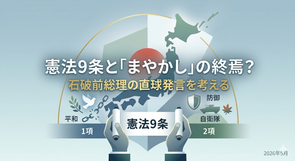 憲法9条改正論議をテーマにしたブログアイキャッチ画像。中央に「憲法9条と『まやかし』の終焉？石破前総理の直球発言を考える」のタイトル文字。背景には日本地図と日の丸、下部には憲法9条と書かれた巻物を広げる手。左側に平和の象徴である鳩と1項、右側に盾や自衛隊車両のシルエットと2項が描かれ、対比構造になっているデザイン。