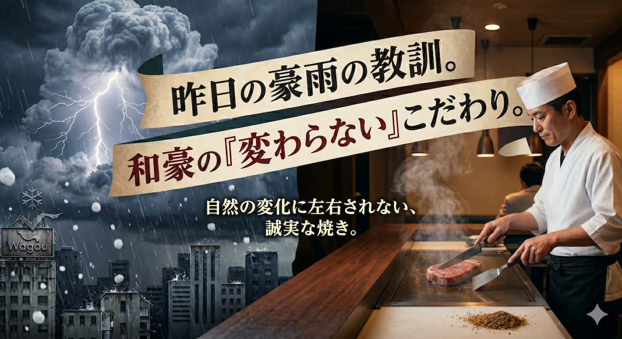 和豪のブログ用アイキャッチ画像。画面は中央で左右に分かれている。 左側は、激しいゲリラ豪雨と雹（ひょう）に見舞われる大阪の街並み。上空には巨大な積乱雲と、落雷の閃光がはっきりと見える。雨と雹が建物に打ち付けており、手前のビルには「Wagou」の看板がかかっている。 右側は、対比的に穏やかで温かい雰囲気の店内。和豪のシェフが、鉄板の上でステーキナイフとコテを使い、和牛ステーキを丁寧に焼いている様子。肉から香ばしい湯気が立ち上り、手前には自家製調味料が置かれている。背景には他の顧客やペンダントライトが見える。 上部には、記事のメッセージを伝える2枚の紙のバナーが重ねられている。上のバナーには「昨日の豪雨の教訓。和豪の『変わらない』こだわり。」、下のバナーには「自然の変化に左右されない、誠実な焼き。」と和豪のメッセージが書かれている。